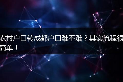 农村户口转成都户口难不难？其实流程很简单！