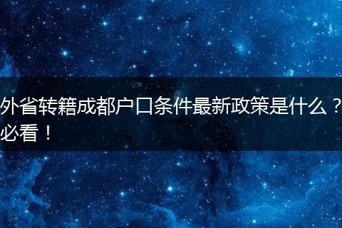 外省转籍成都户口条件最新政策是什么?必看!