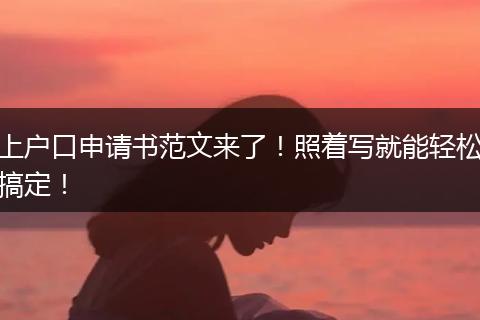 上户口申请书范文来了!照着写就能轻松搞定!