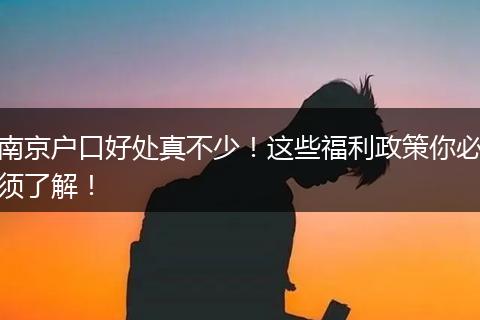 南京户口好处真不少!这些福利政策你必须了解!