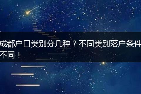 成都户口类别分几种？不同类别落户条件不同！