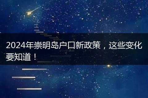 2024年崇明岛户口新政策，这些变化要知道！