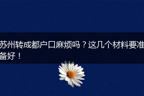 苏州转成都户口麻烦吗?这几个材料要准备好!