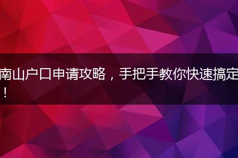 南山户口申请攻略，手把手教你快速搞定！