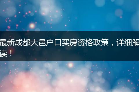 最新成都大邑户口买房资格政策,详细解读!