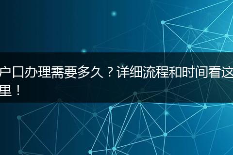 户口办理需要多久？详细流程和时间看这里！