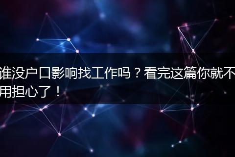 谁没户口影响找工作吗？看完这篇你就不用担心了！