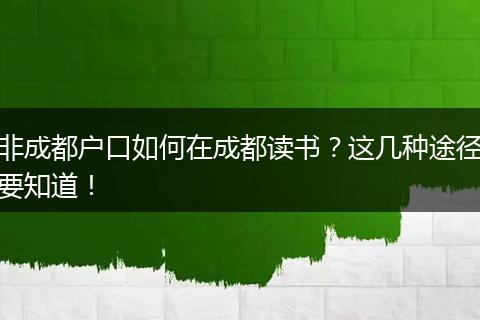 非成都户口如何在成都读书？这几种途径要知道！