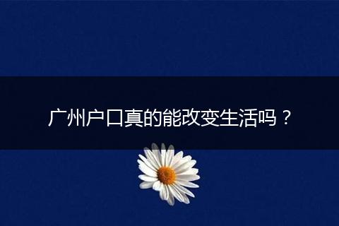 广州户口真的能改变生活吗？