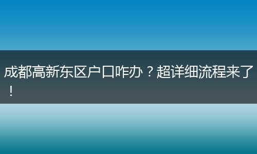 成都高新东区户口咋办？超详细流程来了！