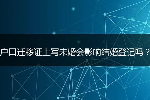 户口迁移证上写未婚会影响结婚登记吗？