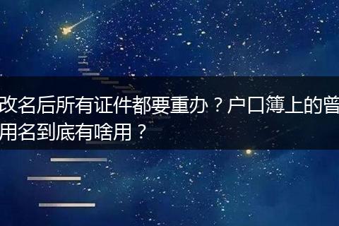 改名后所有证件都要重办？户口簿上的曾用名到底有啥用？