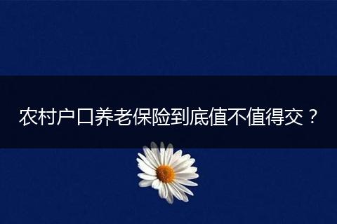 农村户口养老保险到底值不值得交？