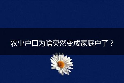 农业户口为啥突然变成家庭户了？