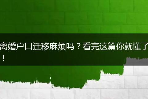 离婚户口迁移麻烦吗？看完这篇你就懂了！
