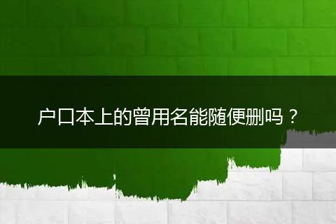 户口本上的曾用名能随便删吗？