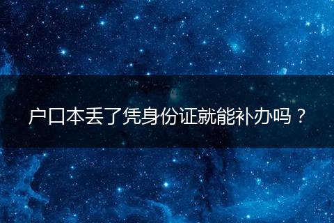 户口本丢了凭身份证就能补办吗？