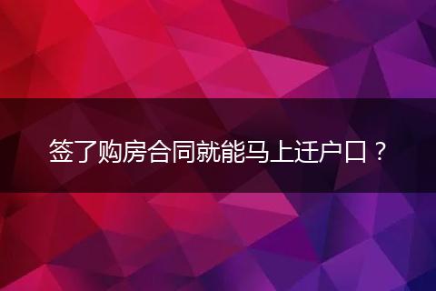 签了购房合同就能马上迁户口？
