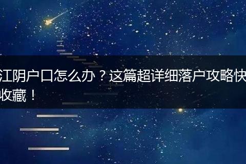 江阴户口怎么办？这篇超详细落户攻略快收藏！