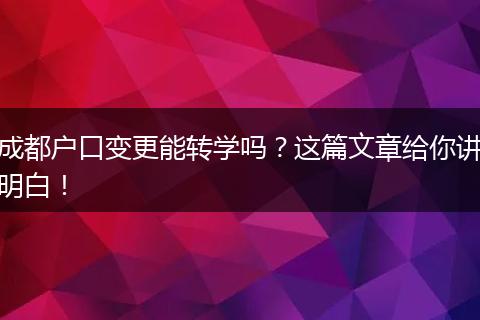 成都户口变更能转学吗？这篇文章给你讲明白！
