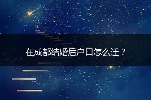 在成都结婚后户口怎么迁？