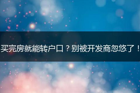 买完房就能转户口？别被开发商忽悠了！