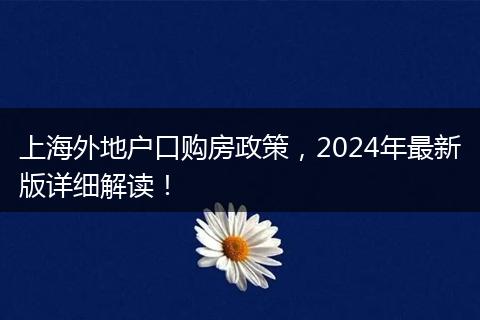 上海外地户口购房政策，2024年最新版详细解读！