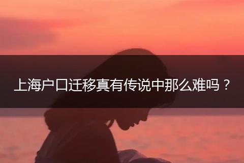 上海户口迁移真有传说中那么难吗？