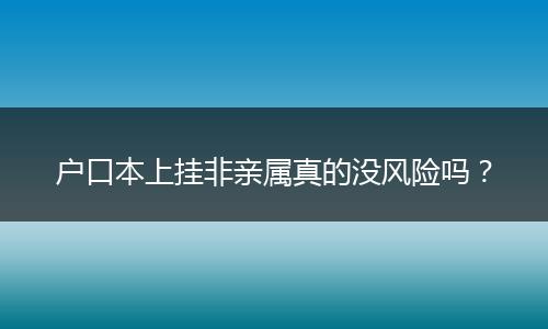 户口本上挂非亲属真的没风险吗？
