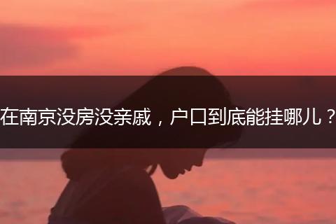 在南京没房没亲戚，户口到底能挂哪儿？