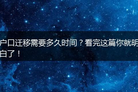 户口迁移需要多久时间？看完这篇你就明白了！