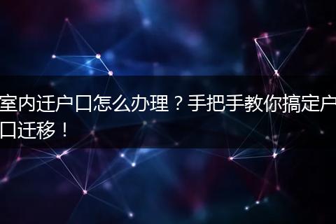 室内迁户口怎么办理？手把手教你搞定户口迁移！