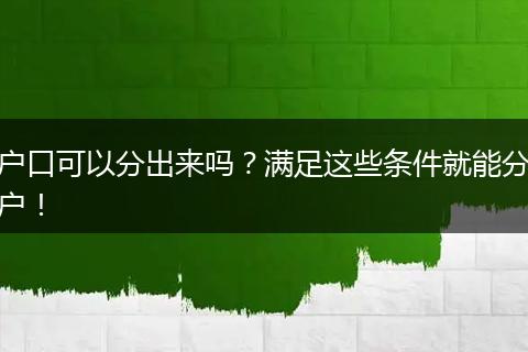 户口可以分出来吗？满足这些条件就能分户！