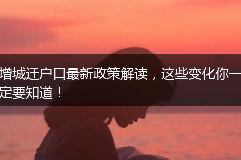 增城迁户口最新政策解读，这些变化你一定要知道！