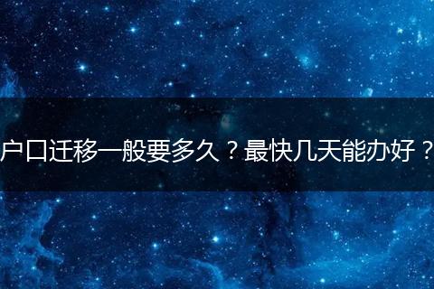 户口迁移一般要多久？最快几天能办好？