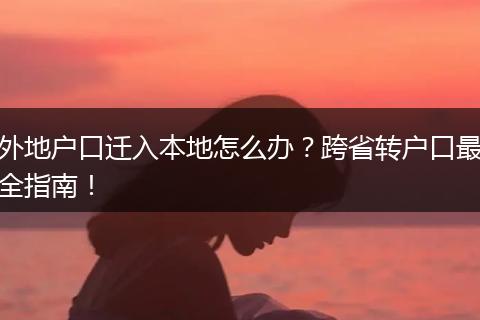 外地户口迁入本地怎么办？跨省转户口最全指南！