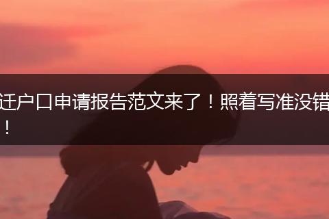 迁户口申请报告范文来了！照着写准没错！