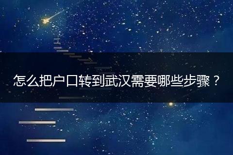 怎么把户口转到武汉需要哪些步骤？