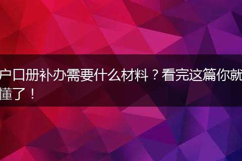 户口册补办需要什么材料？看完这篇你就懂了！