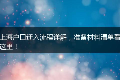 上海户口迁入流程详解，准备材料清单看这里！