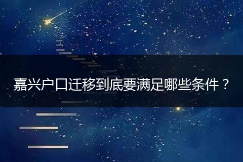 嘉兴户口迁移到底要满足哪些条件？