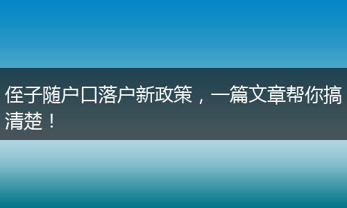 侄子随户口落户新政策，一篇文章帮你搞清楚！