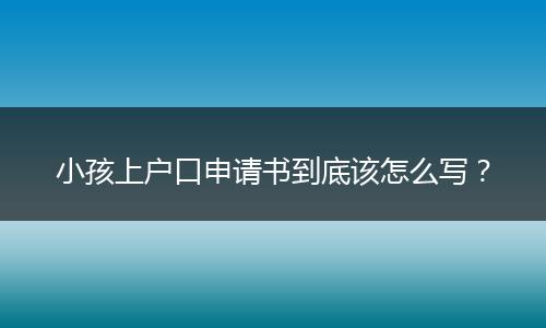 小孩上户口申请书到底该怎么写？
