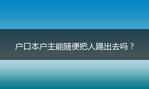户口本户主能随便把人踢出去吗？