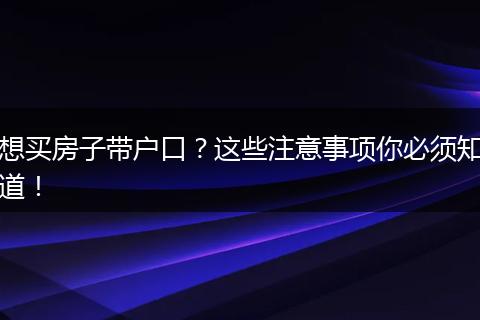 想买房子带户口？这些注意事项你必须知道！