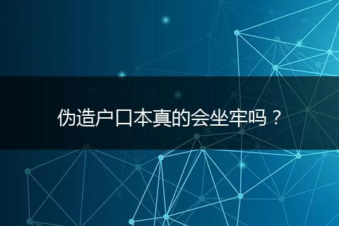 伪造户口本真的会坐牢吗？