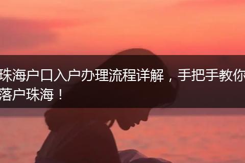 珠海户口入户办理流程详解，手把手教你落户珠海！