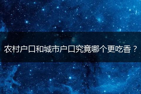 农村户口和城市户口究竟哪个更吃香？