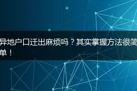 异地户口迁出麻烦吗？其实掌握方法很简单！