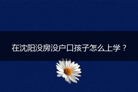 在沈阳没房没户口孩子怎么上学？